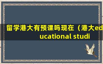 留学港大有预课吗现在（港大educational studies）
